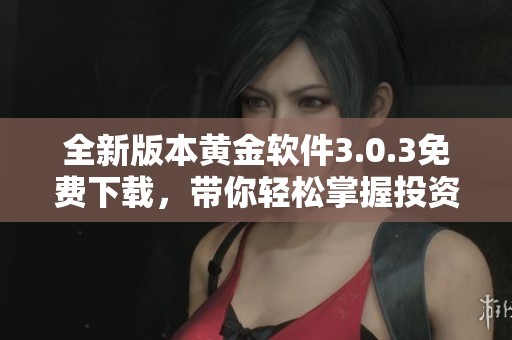 全新版本黄金软件3.0.3免费下载，带你轻松掌握投资动态