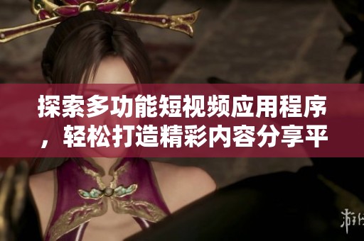 探索多功能短视频应用程序，轻松打造精彩内容分享平台