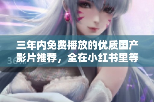 三年内免费播放的优质国产影片推荐，全在小红书里等你发现