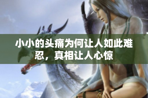 小小的头痛为何让人如此难忍，真相让人心惊
