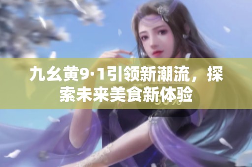 九幺黄9·1引领新潮流，探索未来美食新体验