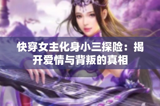 快穿女主化身小三探险：揭开爱情与背叛的真相