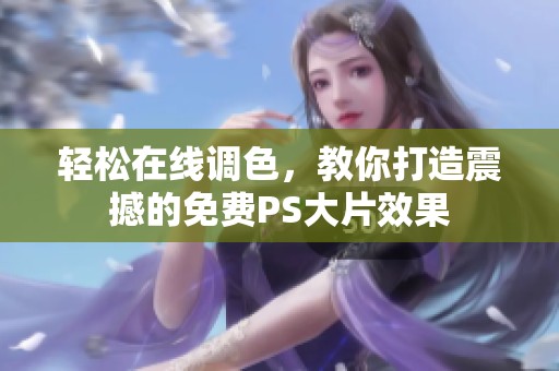 轻松在线调色，教你打造震撼的免费PS大片效果