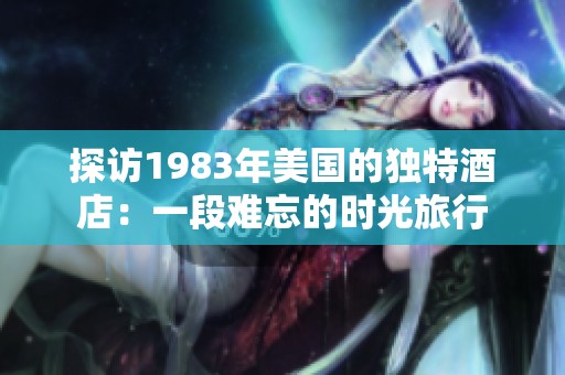 探访1983年美国的独特酒店：一段难忘的时光旅行