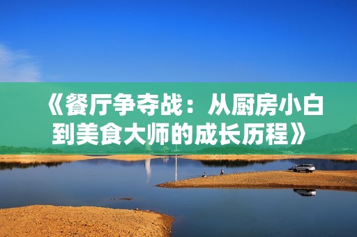 《餐厅争夺战：从厨房小白到美食大师的成长历程》