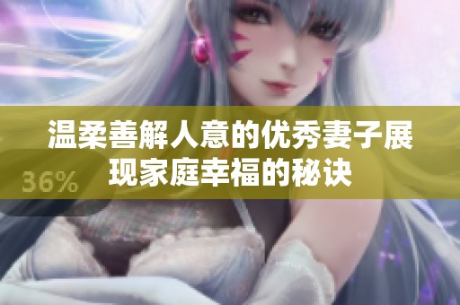 温柔善解人意的优秀妻子展现家庭幸福的秘诀