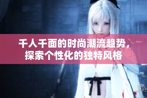 千人千面的时尚潮流趋势，探索个性化的独特风格