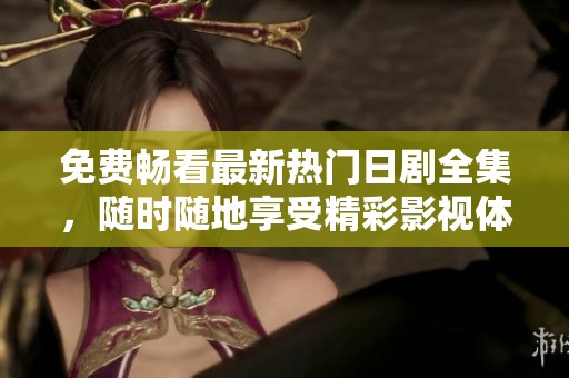 免费畅看最新热门日剧全集，随时随地享受精彩影视体验