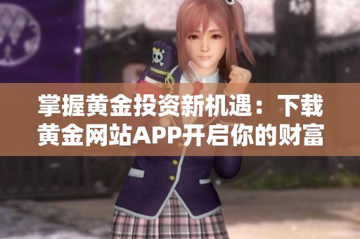 掌握黄金投资新机遇：下载黄金网站APP开启你的财富之旅
