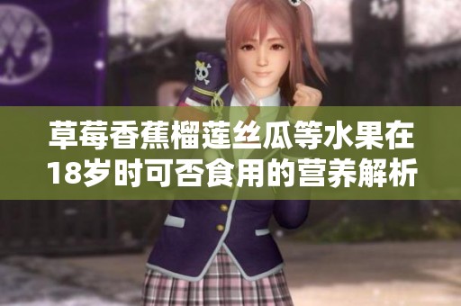 草莓香蕉榴莲丝瓜等水果在18岁时可否食用的营养解析