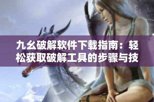 九幺破解软件下载指南：轻松获取破解工具的步骤与技巧