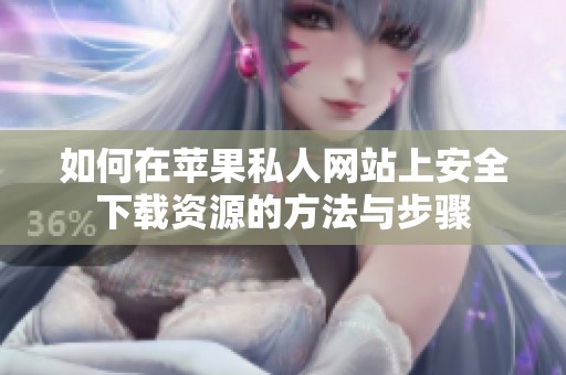 如何在苹果私人网站上安全下载资源的方法与步骤