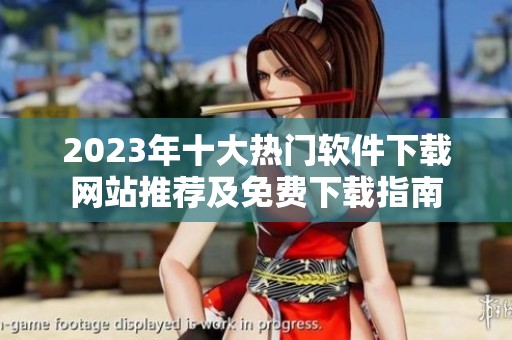 2023年十大热门软件下载网站推荐及免费下载指南