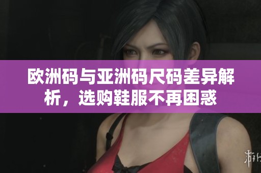 欧洲码与亚洲码尺码差异解析，选购鞋服不再困惑