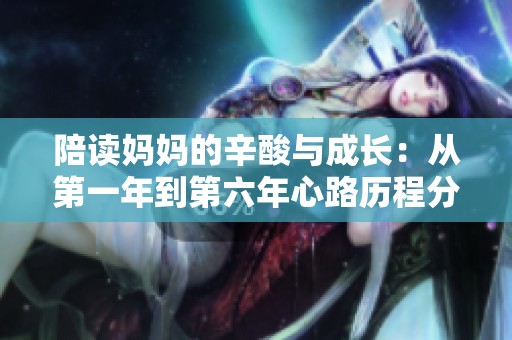陪读妈妈的辛酸与成长：从第一年到第六年心路历程分享