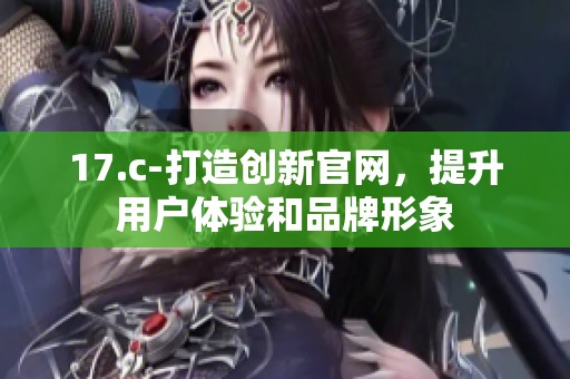 17.c-打造创新官网，提升用户体验和品牌形象