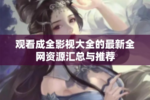 观看成全影视大全的最新全网资源汇总与推荐