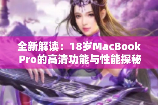 全新解读：18岁MacBook Pro的高清功能与性能探秘