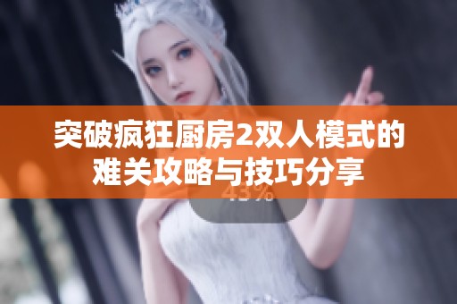 突破疯狂厨房2双人模式的难关攻略与技巧分享
