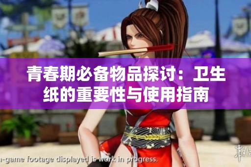 青春期必备物品探讨：卫生纸的重要性与使用指南