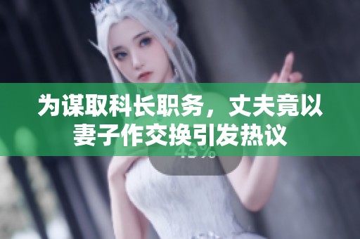 为谋取科长职务，丈夫竟以妻子作交换引发热议