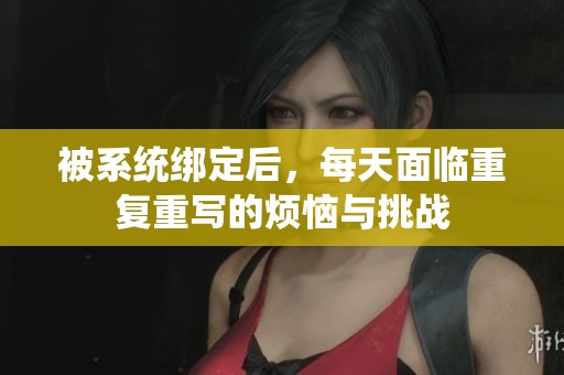 被系统绑定后，每天面临重复重写的烦恼与挑战