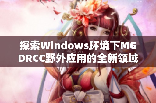 探索Windows环境下MGDRCC野外应用的全新领域与技巧