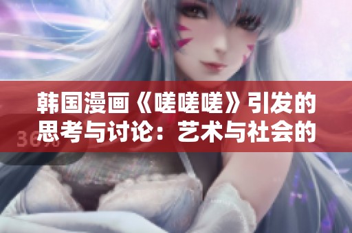 韩国漫画《嗟嗟嗟》引发的思考与讨论：艺术与社会的情感交融