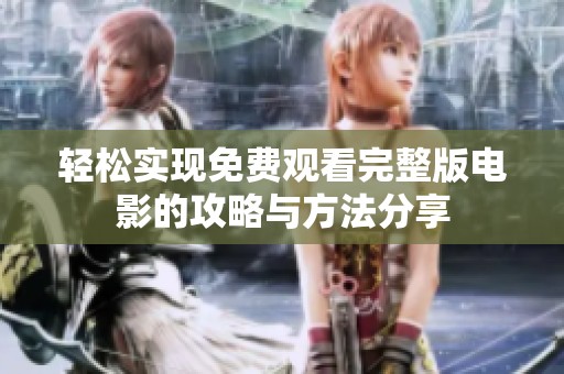 轻松实现免费观看完整版电影的攻略与方法分享
