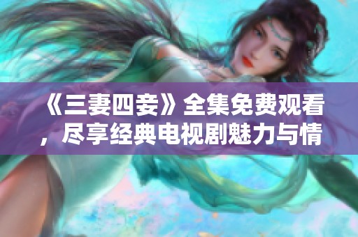 《三妻四妾》全集免费观看，尽享经典电视剧魅力与情感纠葛