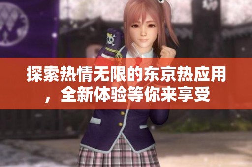 探索热情无限的东京热应用，全新体验等你来享受