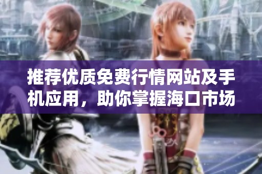 推荐优质免费行情网站及手机应用，助你掌握海口市场动态