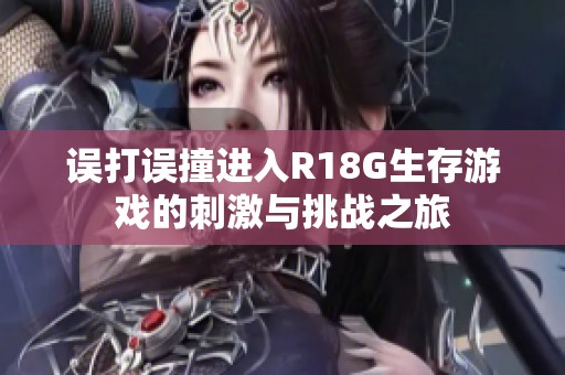 误打误撞进入R18G生存游戏的刺激与挑战之旅