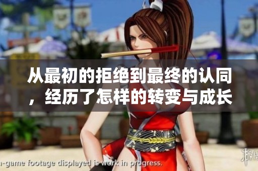 从最初的拒绝到最终的认同，经历了怎样的转变与成长