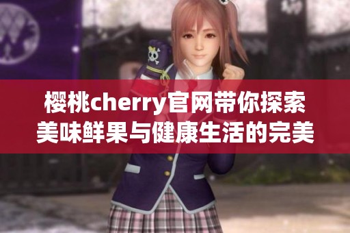 樱桃cherry官网带你探索美味鲜果与健康生活的完美结合