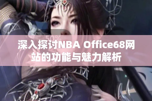 深入探讨NBA Office68网站的功能与魅力解析