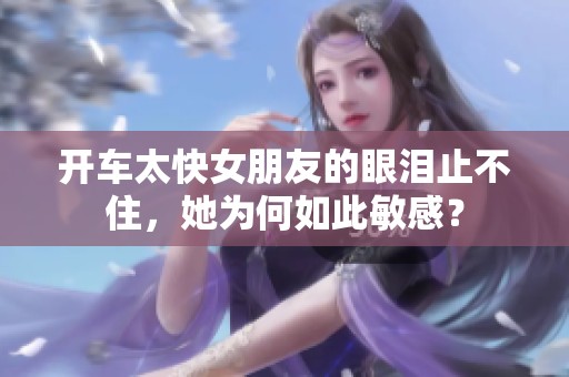 开车太快女朋友的眼泪止不住，她为何如此敏感？