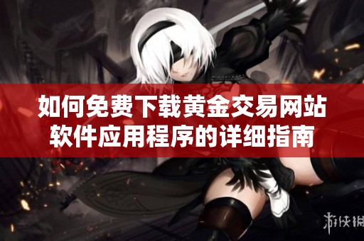 如何免费下载黄金交易网站软件应用程序的详细指南
