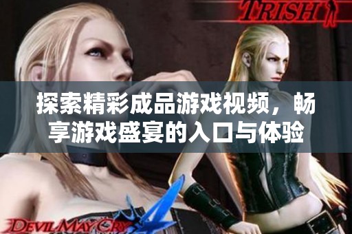 探索精彩成品游戏视频，畅享游戏盛宴的入口与体验