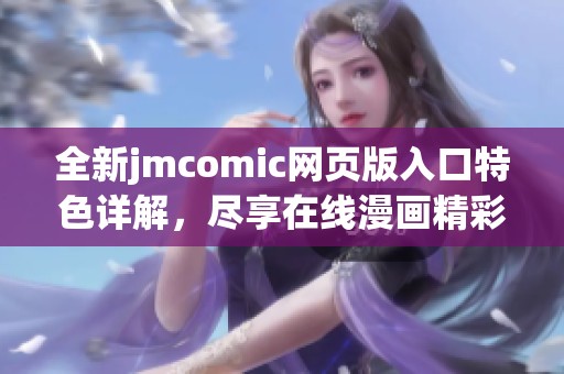 全新jmcomic网页版入口特色详解，尽享在线漫画精彩体验