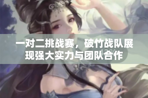 一对二挑战赛，破竹战队展现强大实力与团队合作
