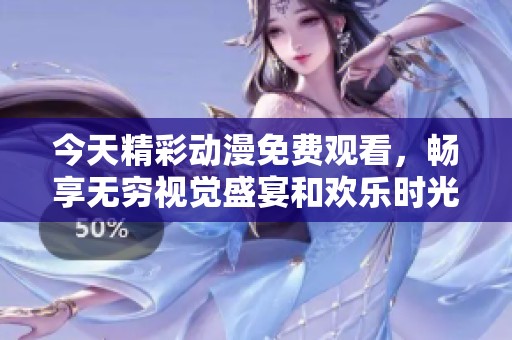 今天精彩动漫免费观看，畅享无穷视觉盛宴和欢乐时光