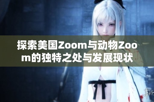 探索美国Zoom与动物Zoom的独特之处与发展现状