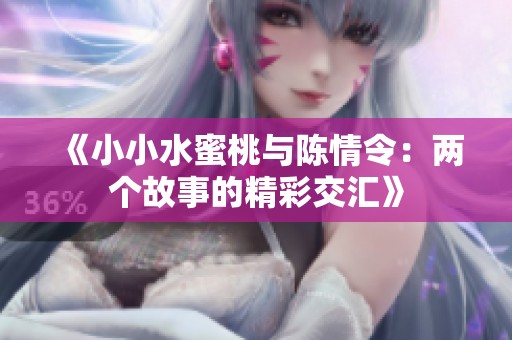 《小小水蜜桃与陈情令：两个故事的精彩交汇》