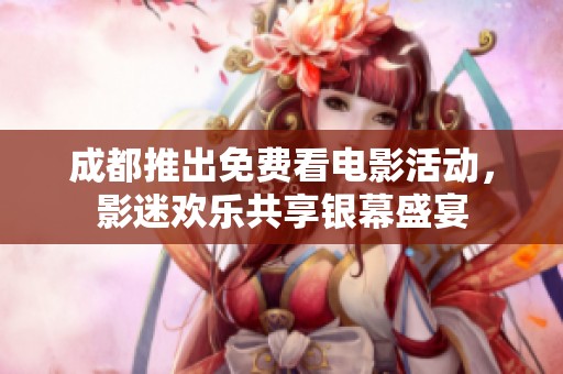 成都推出免费看电影活动，影迷欢乐共享银幕盛宴
