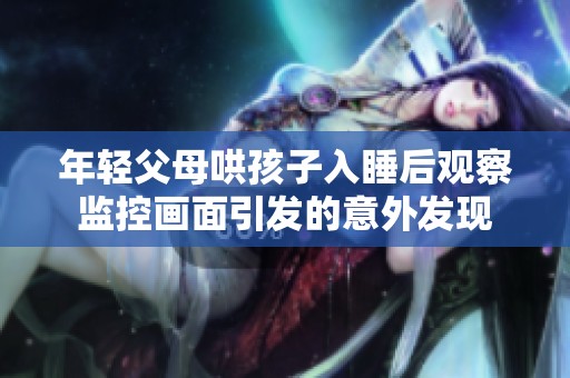 年轻父母哄孩子入睡后观察监控画面引发的意外发现