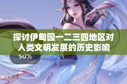 探讨伊甸园一二三四地区对人类文明发展的历史影响