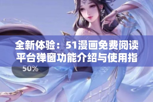 全新体验：51漫画免费阅读平台弹窗功能介绍与使用指南