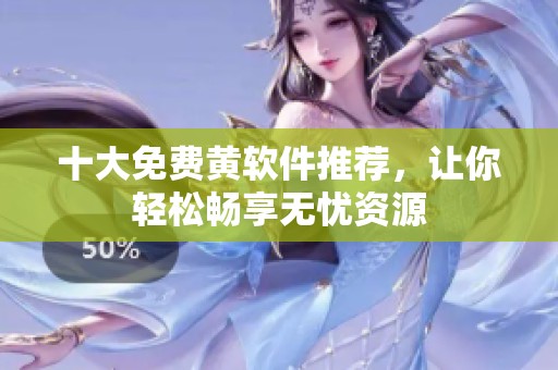 十大免费黄软件推荐，让你轻松畅享无忧资源