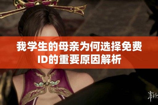 我学生的母亲为何选择免费ID的重要原因解析